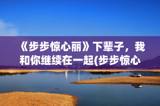 《步步惊心丽》下辈子，我和你继续在一起(步步惊心丽韩剧演员表)