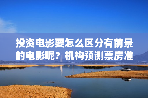 投资电影要怎么区分有前景的电影呢？机构预测票房准吗？风险怎么规避(投资电影怎么可以不署名呢)