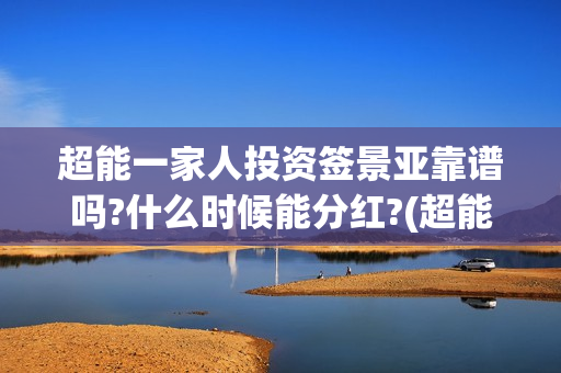 超能一家人投资签景亚靠谱吗?什么时候能分红?(超能一家人多少起投)