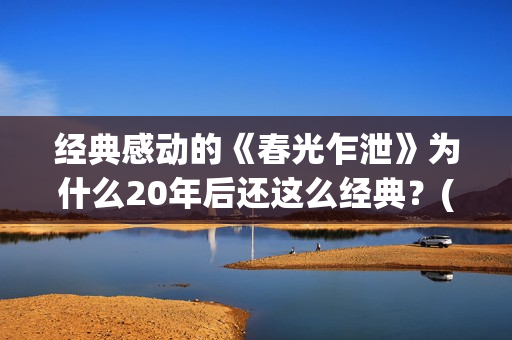 经典感动的《春光乍泄》为什么20年后还这么经典？(今春的感动)