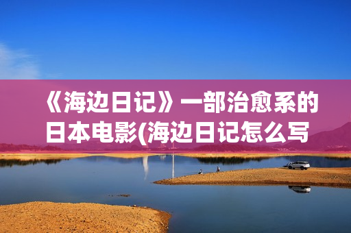 《海边日记》一部治愈系的日本电影(海边日记怎么写?)
