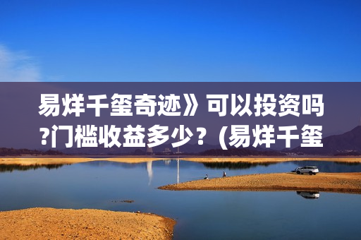 易烊千玺奇迹》可以投资吗?门槛收益多少？(易烊千玺奇迹免费播放)