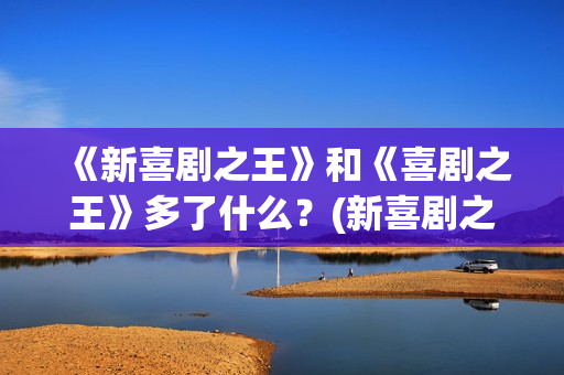 《新喜剧之王》和《喜剧之王》多了什么？(新喜剧之王在线观看免费高清国语版)