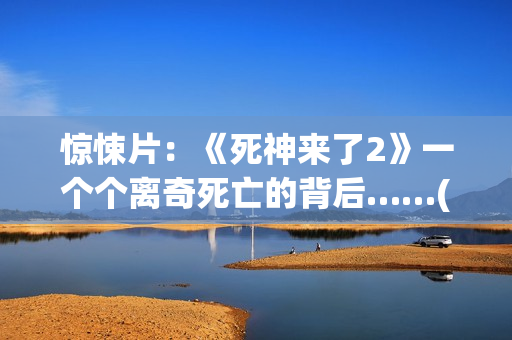 惊悚片：《死神来了2》一个个离奇死亡的背后……(死神这部电影)