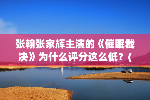 张翰张家辉主演的《催眠裁决》为什么评分这么低?(播放张翰主演电影) 张翰张家辉主演的《催眠裁决》为什么评分这么低?(播放张翰主演电影)