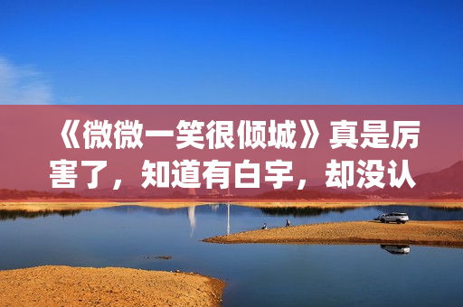 《微微一笑很倾城》真是厉害了，知道有白宇，却没认出李现！(微微一笑很倾城全集免费观看超清)