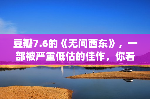 豆瓣7.6的《无问西东》，一部被严重低估的佳作，你看懂了吗(无问是哪个电影的主题歌曲)