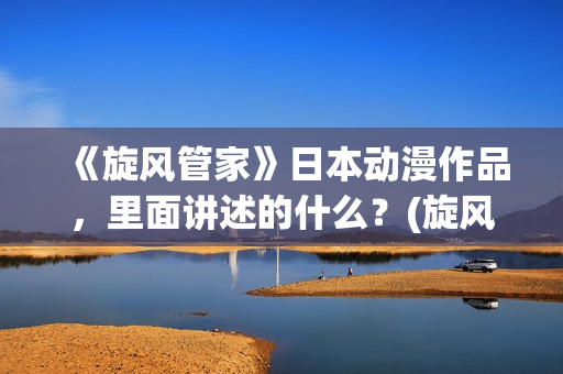 《旋风管家》日本动漫作品,里面讲述的什么?(旋风管家第一集) 《旋风管家》日本动漫作品,里面讲述的什么?(旋风管家第一集)