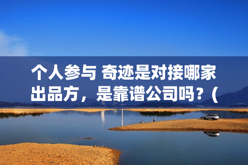 个人参与 奇迹是对接哪家出品方，是靠谱公司吗？(个人参与 奇迹的成语)