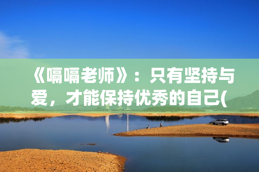 《嗝嗝老师》：只有坚持与爱，才能保持优秀的自己(嗝嗝老师电影中文版)