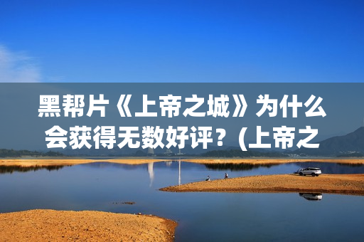 黑帮片《上帝之城》为什么会获得无数好评？(上帝之子bd高清在线播放)
