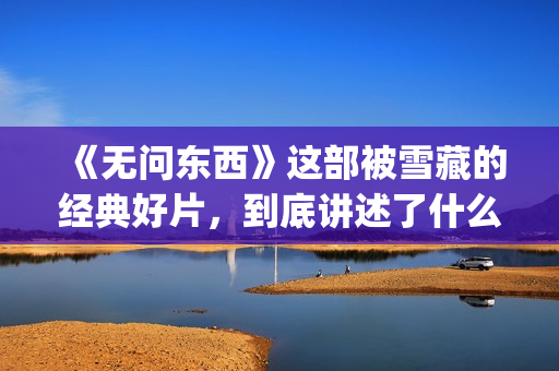 《无问东西》这部被雪藏的经典好片,到底讲述了什么?(无问东西写的什么意思) 《无问东西》这部被雪藏的经典好片,到底讲述了什么?(无问东西写的什么意思)