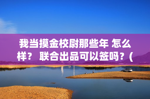 我当摸金校尉那些年 怎么样？ 联合出品可以签吗？(我当摸金校尉那些年百度百科)