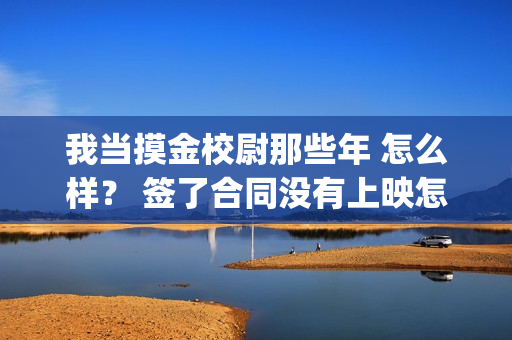 我当摸金校尉那些年 怎么样？ 签了合同没有上映怎么办？(我当摸金校尉结局知乎)