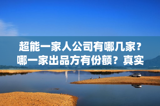 超能一家人公司有哪几家？哪一家出品方有份额？真实性高吗？(超能一家人简介)