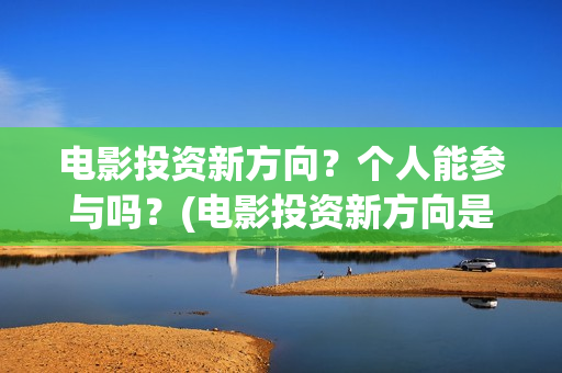 电影投资新方向？个人能参与吗？(电影投资新方向是什么)