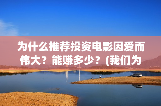 为什么推荐投资电影因爱而伟大？能赚多少？(我们为什么要做投资)