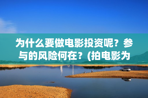 为什么要做电影投资呢？参与的风险何在？(拍电影为什么要找人投资)