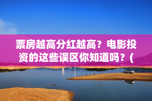 票房越高分红越高？电影投资的这些误区你知道吗？(电影票房分红比例)