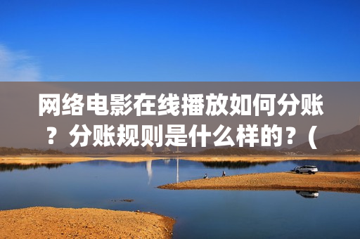 网络电影在线播放如何分账？分账规则是什么样的？(网络电影大全)
