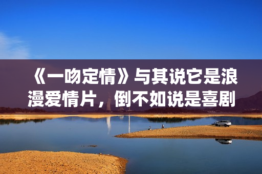 《一吻定情》与其说它是浪漫爱情片，倒不如说是喜剧片(一吻定情steady)