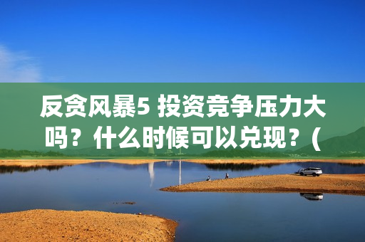 反贪风暴5 投资竞争压力大吗？什么时候可以兑现？(反贪风暴5发行公司)