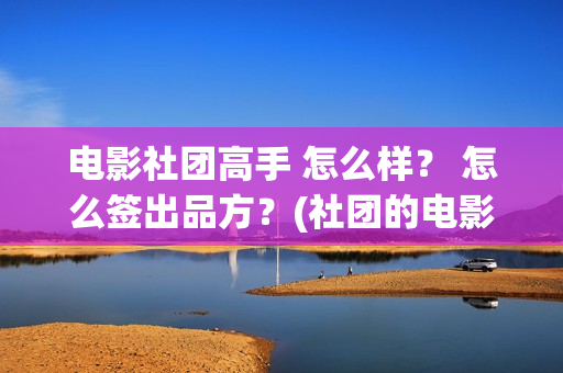 电影社团高手 怎么样？ 怎么签出品方？(社团的电影)