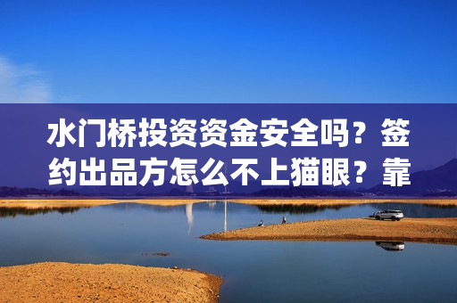 水门桥投资资金安全吗？签约出品方怎么不上猫眼？靠谱吗？(水门桥投资资金多少)
