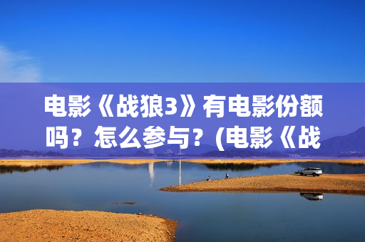 电影《战狼3》有电影份额吗？怎么参与？(电影《战狼3》国语高清)