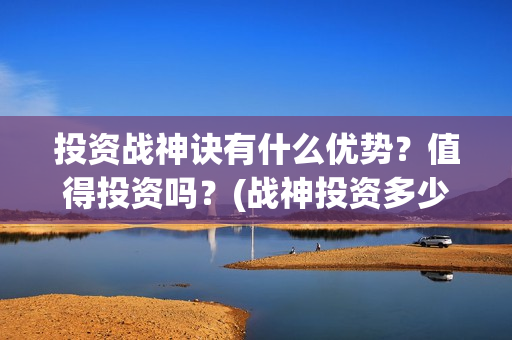 投资战神诀有什么优势？值得投资吗？(战神投资多少钱)