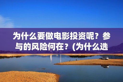 为什么要做电影投资呢？参与的风险何在？(为什么选择电影行业)