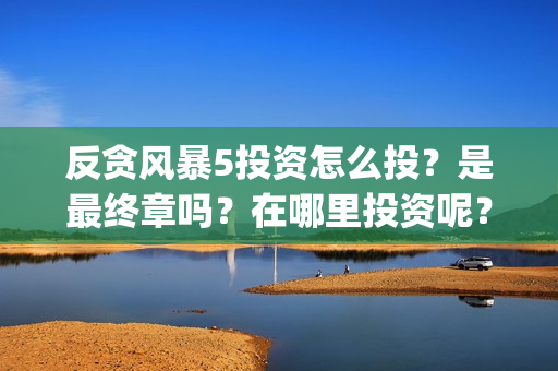 反贪风暴5投资怎么投？是最终章吗？在哪里投资呢？门槛多少？(反贪风暴5投资方)