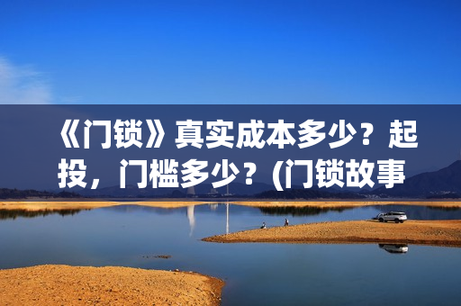 《门锁》真实成本多少？起投，门槛多少？(门锁故事原型)
