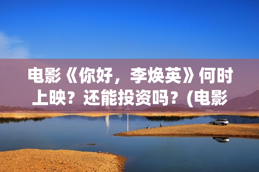 电影《你好,李焕英》何时上映?还能投资吗?(电影《你好,李焕英!》也很值得看) 电影《你好,李焕英》何时上映?还能投资吗?(电影《你好,李焕英!》也很值得看)