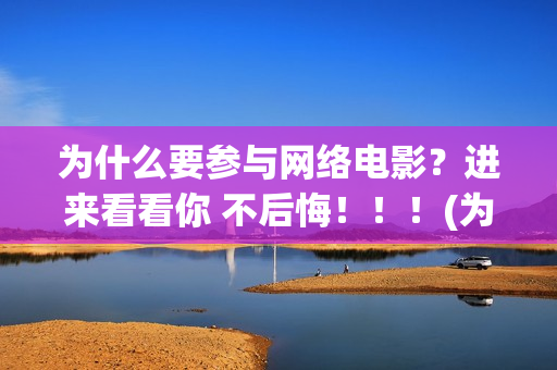为什么要参与网络电影？进来看看你 不后悔！！！(为什么要参与网络诈骗)