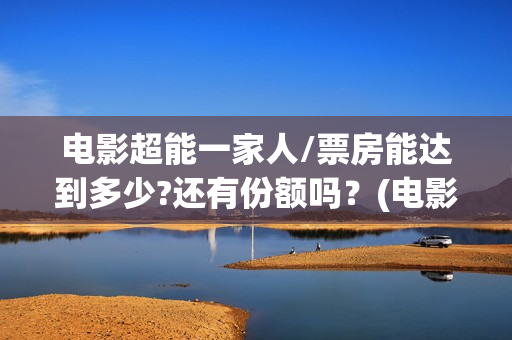 电影超能一家人/票房能达到多少?还有份额吗？(电影超能一家人演员表)