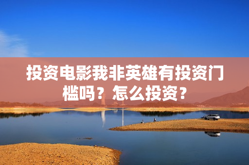 投资电影我非英雄有投资门槛吗？怎么投资？