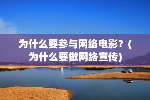 为什么要参与网络电影？(为什么要做网络宣传)