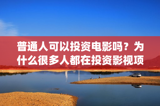 普通人可以投资电影吗？为什么很多人都在投资影视项目(普通人可以投资拍电影吗)