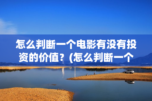怎么判断一个电影有没有投资的价值？(怎么判断一个电路是容性还是感性)