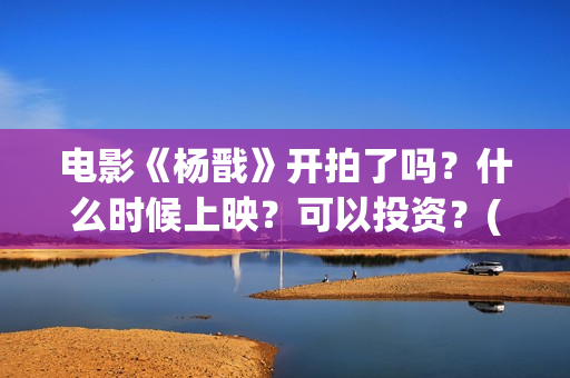 电影《杨戬》开拍了吗？什么时候上映？可以投资？(电影《杨戬》开拍了吗)