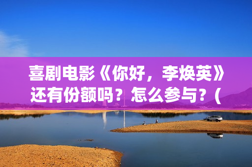 喜剧电影《你好，李焕英》还有份额吗？怎么参与？(热门电影你好)