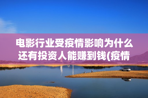 电影行业受疫情影响为什么还有投资人能赚到钱(疫情电影行业受影响的原因)