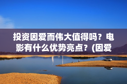 投资因爱而伟大值得吗？电影有什么优势亮点？(因爱而伟大电影怎么投资)