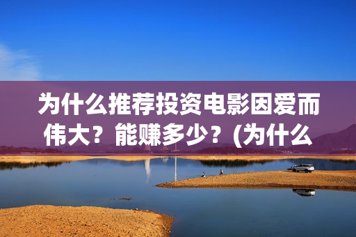 为什么推荐投资电影因爱而伟大？能赚多少？(为什么推荐投资银行)