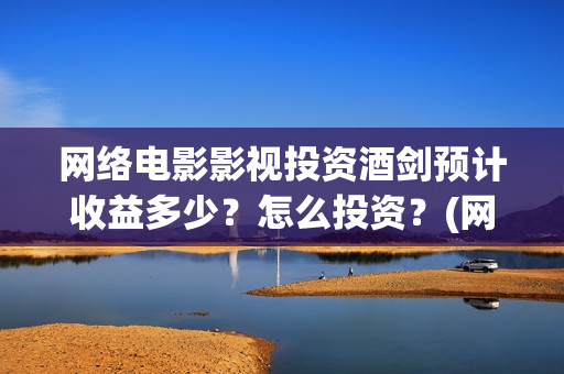 网络电影影视投资酒剑预计收益多少？怎么投资？(网络影视投资平台)