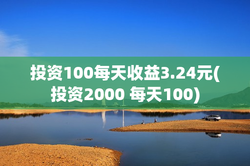 投资100每天收益3.24元(投资2000 每天100)