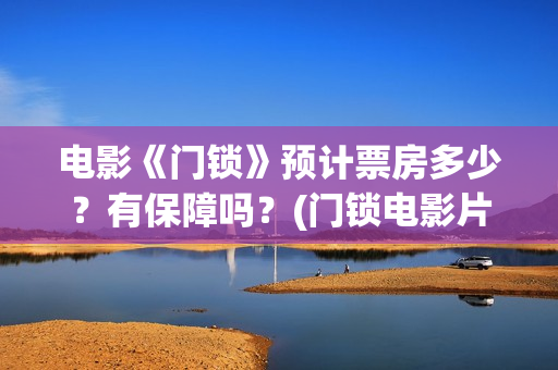 电影《门锁》预计票房多少？有保障吗？(门锁电影片段)