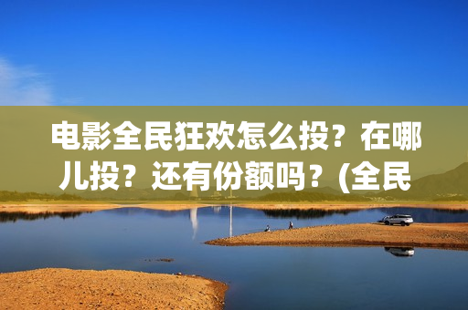 电影全民狂欢怎么投？在哪儿投？还有份额吗？(全民狂欢电影怎么样)