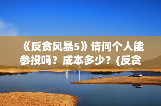 《反贪风暴5》请问个人能参投吗？成本多少？(反贪风暴5陆志廉结局)
